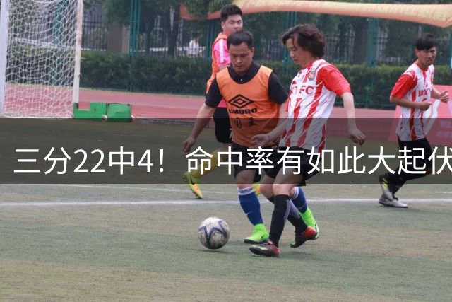 三分22中4！命中率有如此大起伏 中国男篮的外线表现确实令人担忧