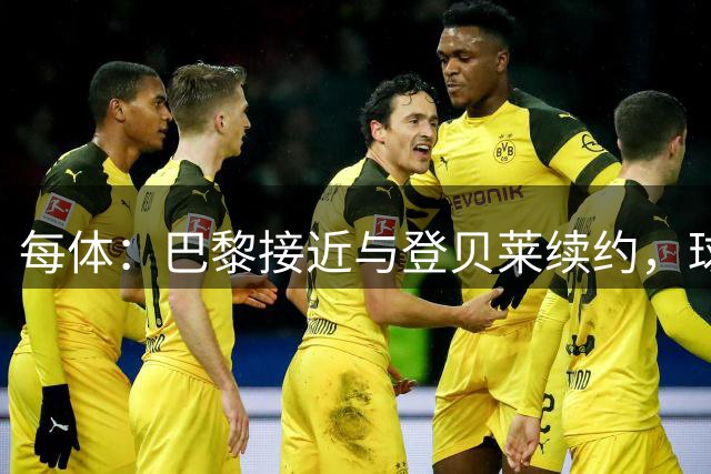 每体：巴黎接近与登贝莱续约，球员坚决拒绝了新月的接触
