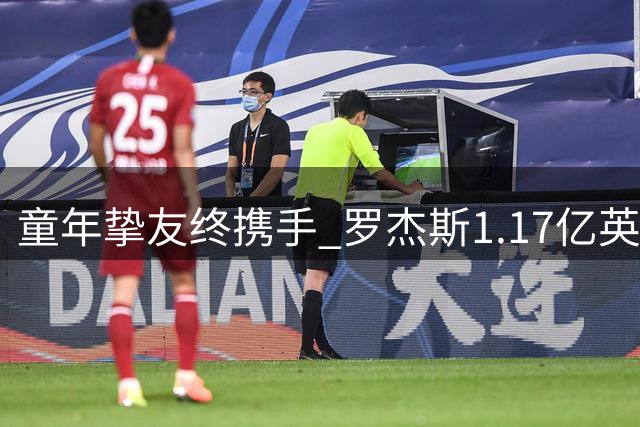 童年挚友终携手 罗杰斯1.17亿英镑转会切尔西圆梦