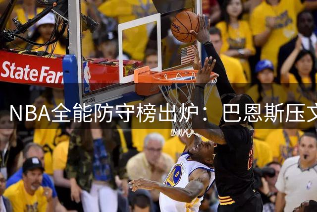 NBA全能防守榜出炉：巴恩斯压文班领跑 火箭骑士新星闪耀